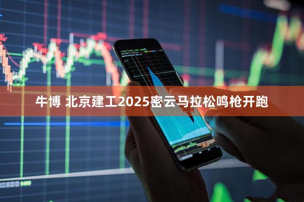 牛博 北京建工2025密云马拉松鸣枪开跑