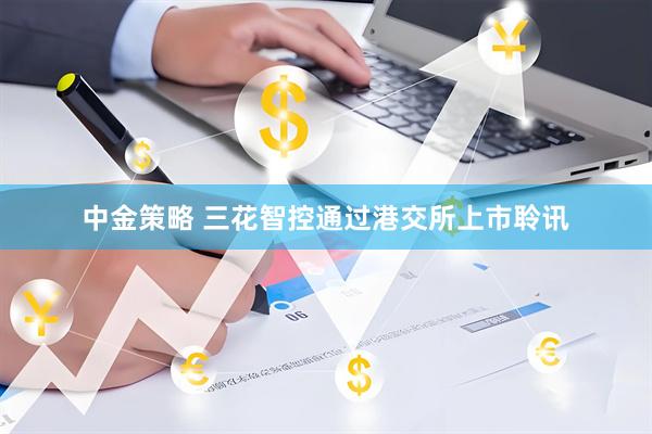 中金策略 三花智控通过港交所上市聆讯