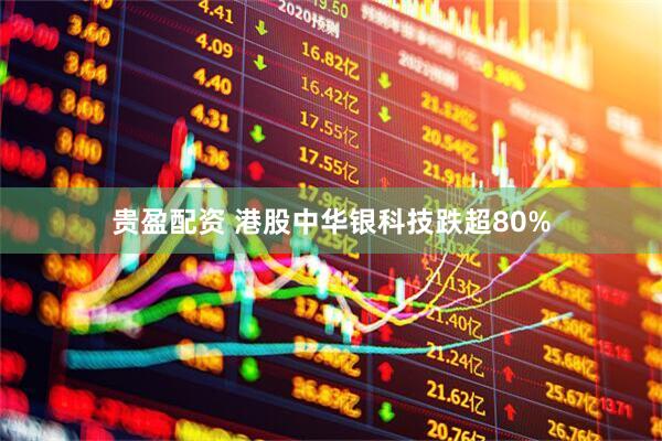 贵盈配资 港股中华银科技跌超80%