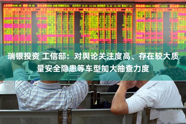 瑞银投资 工信部：对舆论关注度高、存在较大质量安全隐患等车型加大抽查力度