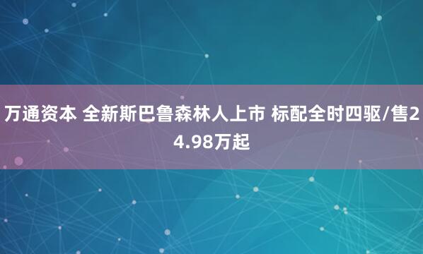 万通资本 全新斯巴鲁森林人上市 标配全时四驱/售24.98万起