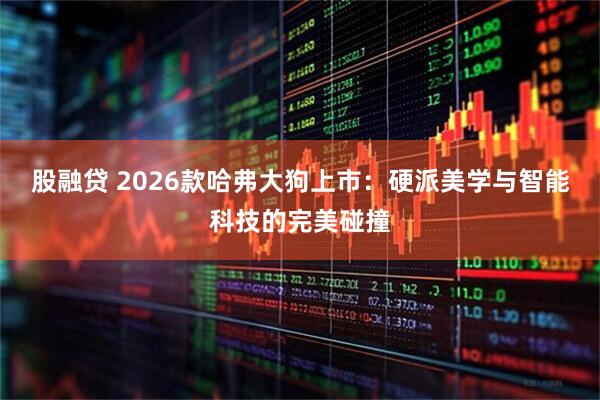 股融贷 2026款哈弗大狗上市：硬派美学与智能科技的完美碰撞