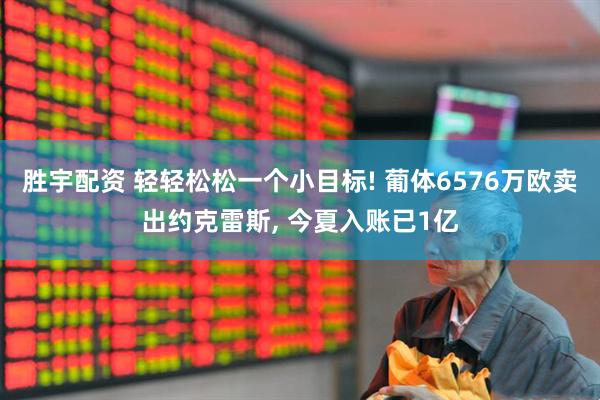 胜宇配资 轻轻松松一个小目标! 葡体6576万欧卖出约克雷斯, 今夏入账已1亿