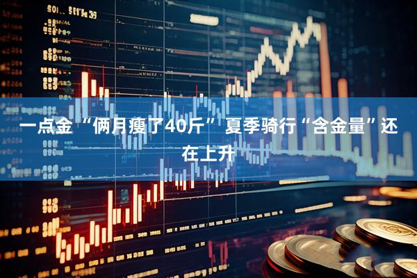 一点金 “俩月瘦了40斤” 夏季骑行“含金量”还在上升