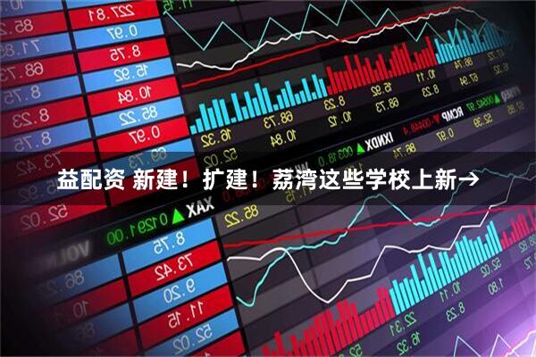 益配资 新建！扩建！荔湾这些学校上新→